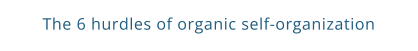 The 6 hurdles of organic self-organization
