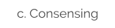 c. Consensing