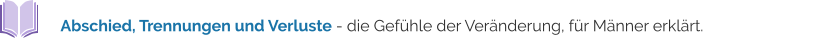 Abschied, Trennungen und Verluste - die Gefühle der Veränderung, für Männer erklärt.