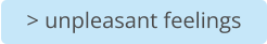 > unpleasant feelings
