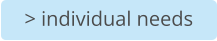 > individual needs