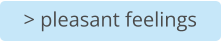 > pleasant feelings