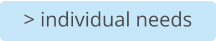 > individual needs